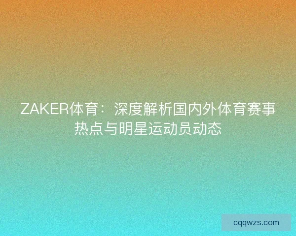 ZAKER体育：深度解析国内外体育赛事热点与明星运动员动态