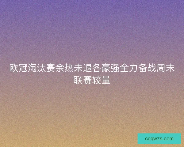 欧冠淘汰赛余热未退各豪强全力备战周末联赛较量 欧冠淘汰赛余热未退各豪强全力备战周末联赛较量