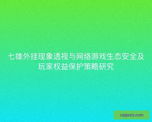 七雄外挂现象透视与网络游戏生态安全及玩家权益保护策略研究 七雄外挂现象透视与网络游戏生态安全及玩家权益保护策略研究