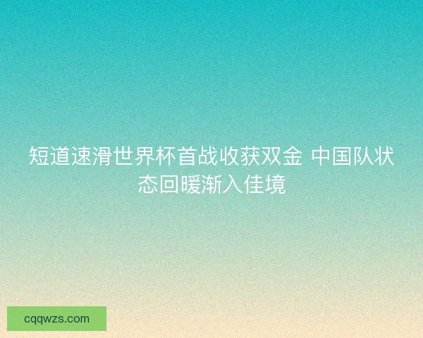 短道速滑世界杯首战收获双金 中国队状态回暖渐入佳境