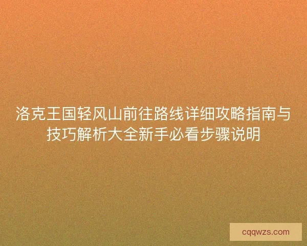 洛克王国轻风山前往路线详细攻略指南与技巧解析大全新手必看步骤说明
