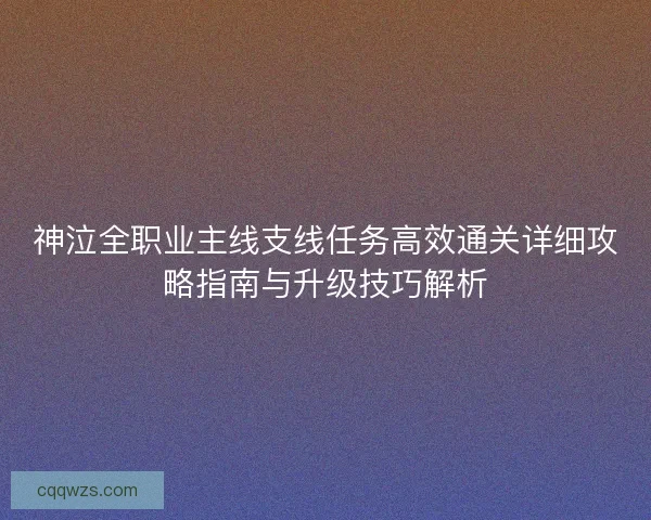 神泣全职业主线支线任务高效通关详细攻略指南与升级技巧解析