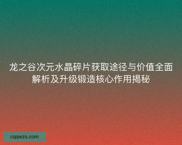 龙之谷次元水晶碎片获取途径与价值全面解析及升级锻造核心作用揭秘