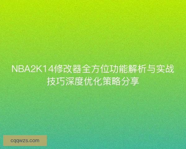 NBA2K14修改器全方位功能解析与实战技巧深度优化策略分享 NBA2K14修改器全方位功能解析与实战技巧深度优化策略分享